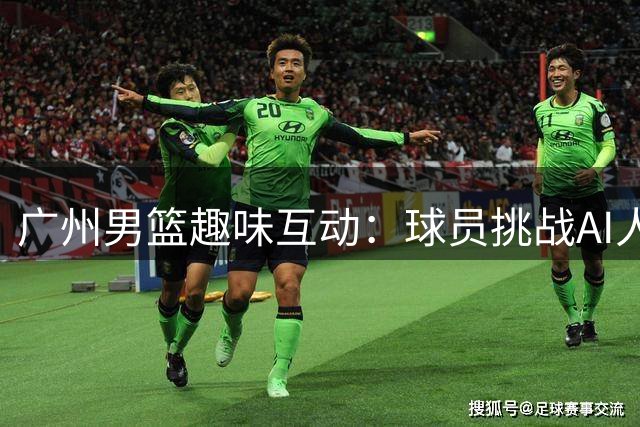 广州男篮趣味互动：球员挑战AI人脸识别